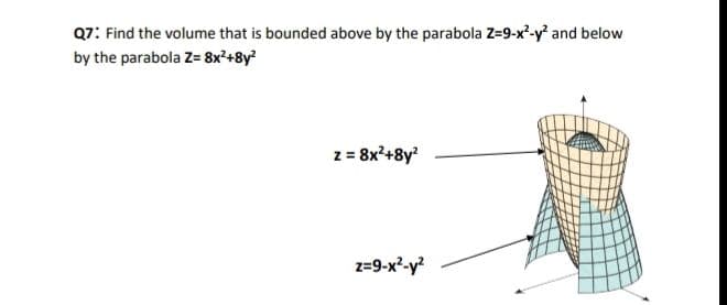 Q7: Find the volume that is bounded above by the parabola Z-9-x²-y' and below
by the parabola Z= 8x²+8y?
z = 8x²+8y
z=9-x²-y?
