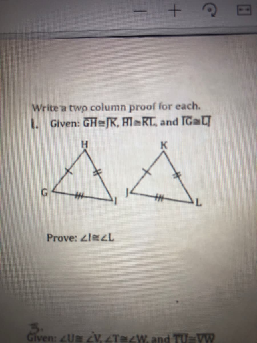 Write a two column proof for each.
I Given: GHe[R, Hl RL, and IGL
AA
H.
K
%23
%23
Prove: zlezL
3.
Given: ZU ZV, ZTEZW, and TUVW
