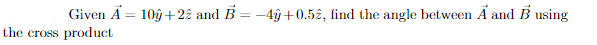 Given A = 10ŷ +22 and B = -4âŷ+0.52, find the angle between Ã and B using
%3D
the cross product
