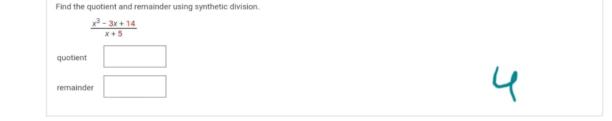 Find the quotient and remainder using synthetic division.
x³ - 3x + 14
x + 5
quotient
remainder

