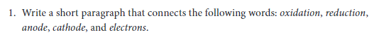 1. Write a short paragraph that connects the following words: oxidation, reduction,
anode, cathode, and electrons.
