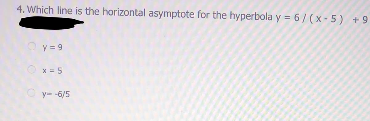 4. Which line is the horizontal asymptote for the hyperbola y = 6/(x- 5) +9
y = 9
X = 5
y= -6/5
