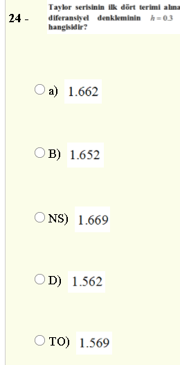 Taylor serisinin ilk dört terimi alına
diferansiyel denkleminin h=0.3
hangisidir?
24 -
O a) 1.662
O B) 1.652
O NS) 1.669
O D) 1.562
O TO) 1.569
