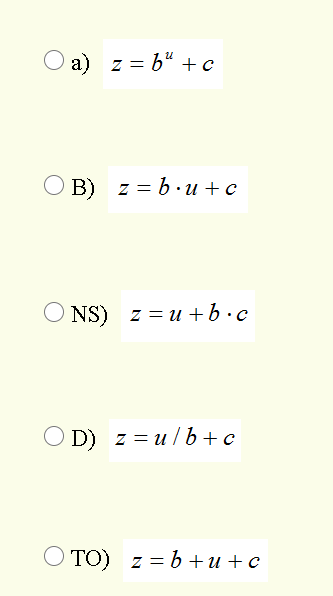 a) z = b" + c
O B)
B) z = b.u +c
NS) z = u + b.c
D) z = u /b +c
O D)
TO) z = b + u + c
