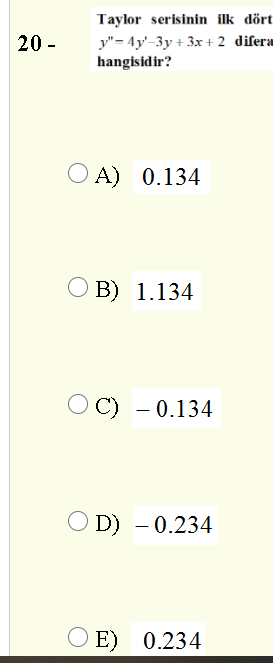 Taylor serisinin ilk dört
y"= 4y'-3y + 3x + 2 difera
hangisidir?
20 -
O A) 0.134
O B) 1.134
O C) - 0.134
O D) – 0.234
O E) 0.234
