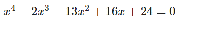 x4 -
2x3 – 13x? + 16x + 24 = 0
