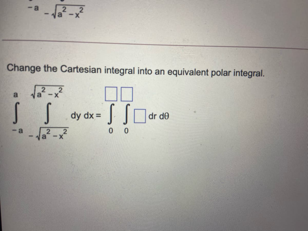 2 2
Na -x
-a
Change the Cartesian integral into an equivalent polar integral.
2
a -x
00
dy dx =
dr de
-a
2 2
0 0
