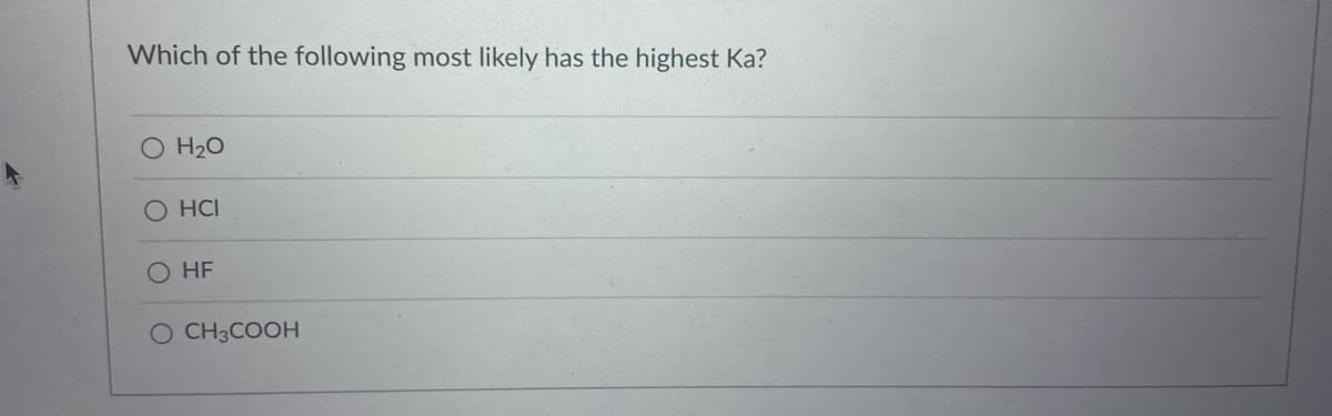 Which of the following most likely has the highest Ka?
O H20
HCI
O HF
O CH3COOH
