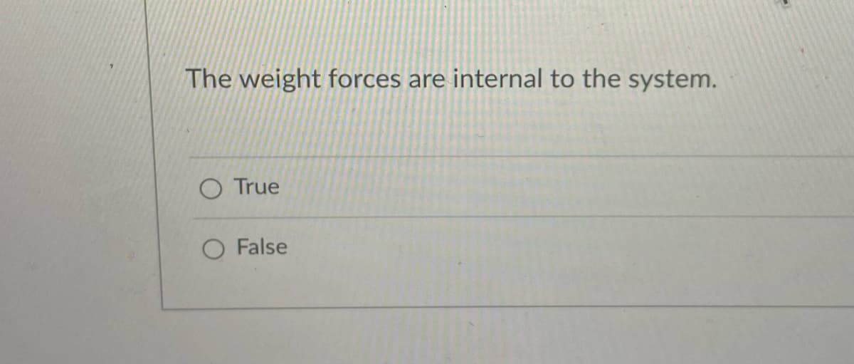 The weight forces are internal to the system.
O True
O False
