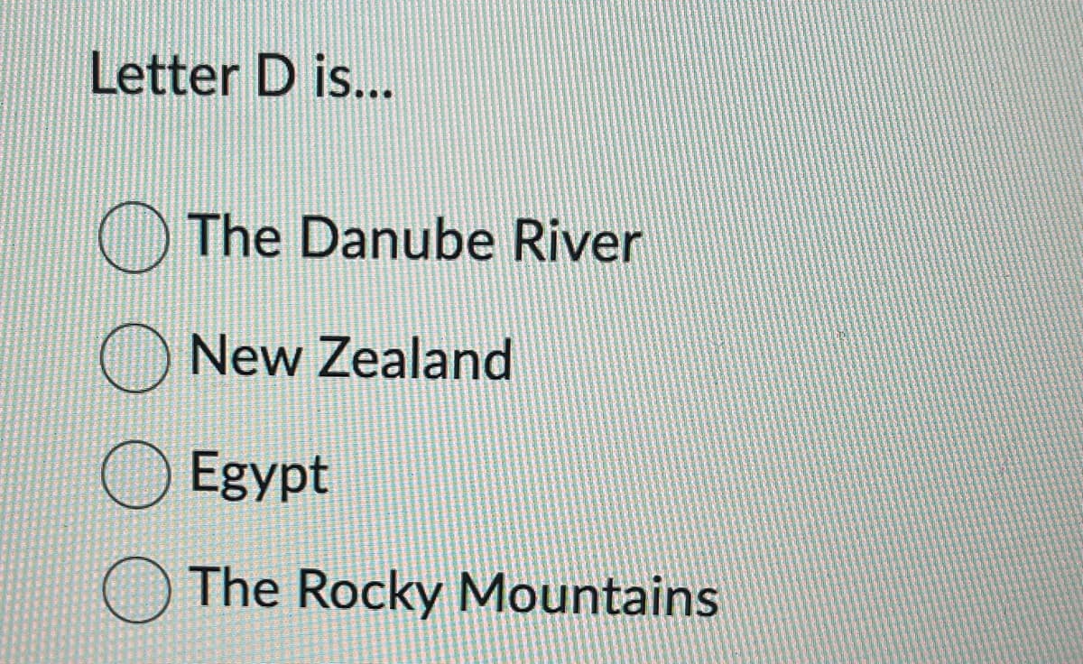 Letter D is...
The Danube River
New Zealand
Egypt
The Rocky Mountains