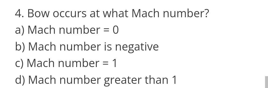 4. Bow occurs at what Mach number?
a) Mach number = 0
%3D
b) Mach number is negative
c) Mach number = 1
d) Mach number greater than 1
