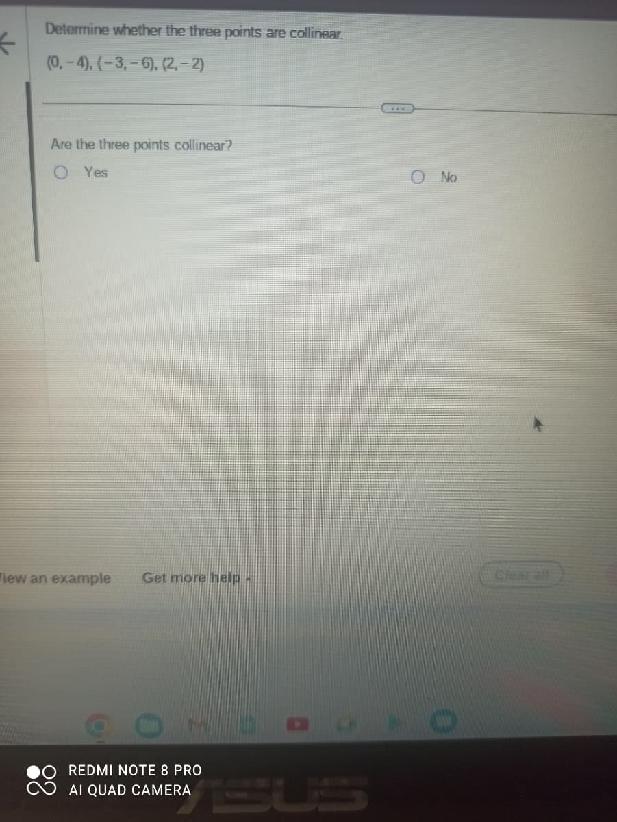 ←
Determine whether the three points are collinear.
(0,-4), (-3,- 6), (2,-2)
Are the three points collinear?
Yes
iew an example Get more help -
OMD
REDMI NOTE 8 PRO
AI QUAD CAMERA
No