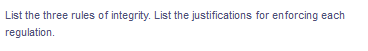 List the three rules of integrity. List the justifications for enforcing each
regulation.
