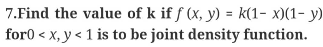 7.Find the value of k if f (x, y) = k(1- x)(1- y)
for0 < x, y < 1 is to be joint density function.