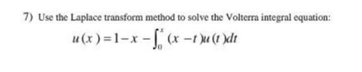 7) Use the Laplace transform method to solve the Volterra integral equation:
u(x ) =1-x - (x -1 )u (1 )dt
