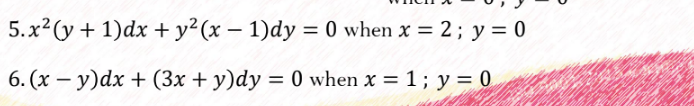 5.x2(y + 1)dx + y?(x – 1)dy = 0 when x = 2; y = 0
%3D
%3D
6. (x – y)dx + (3x + y)dy = 0 when x = 1; y = 0
-
%3D
