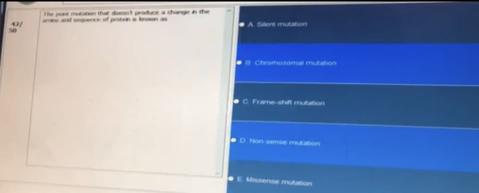 42/
50
The port mutaton that doesn't produce a change in the
amne ad sequence of proten is known as
Silent mutation
B Chromosomal mutation
C. Frame-shift mutation
D. Non-sense mutation
E. Missense mutation