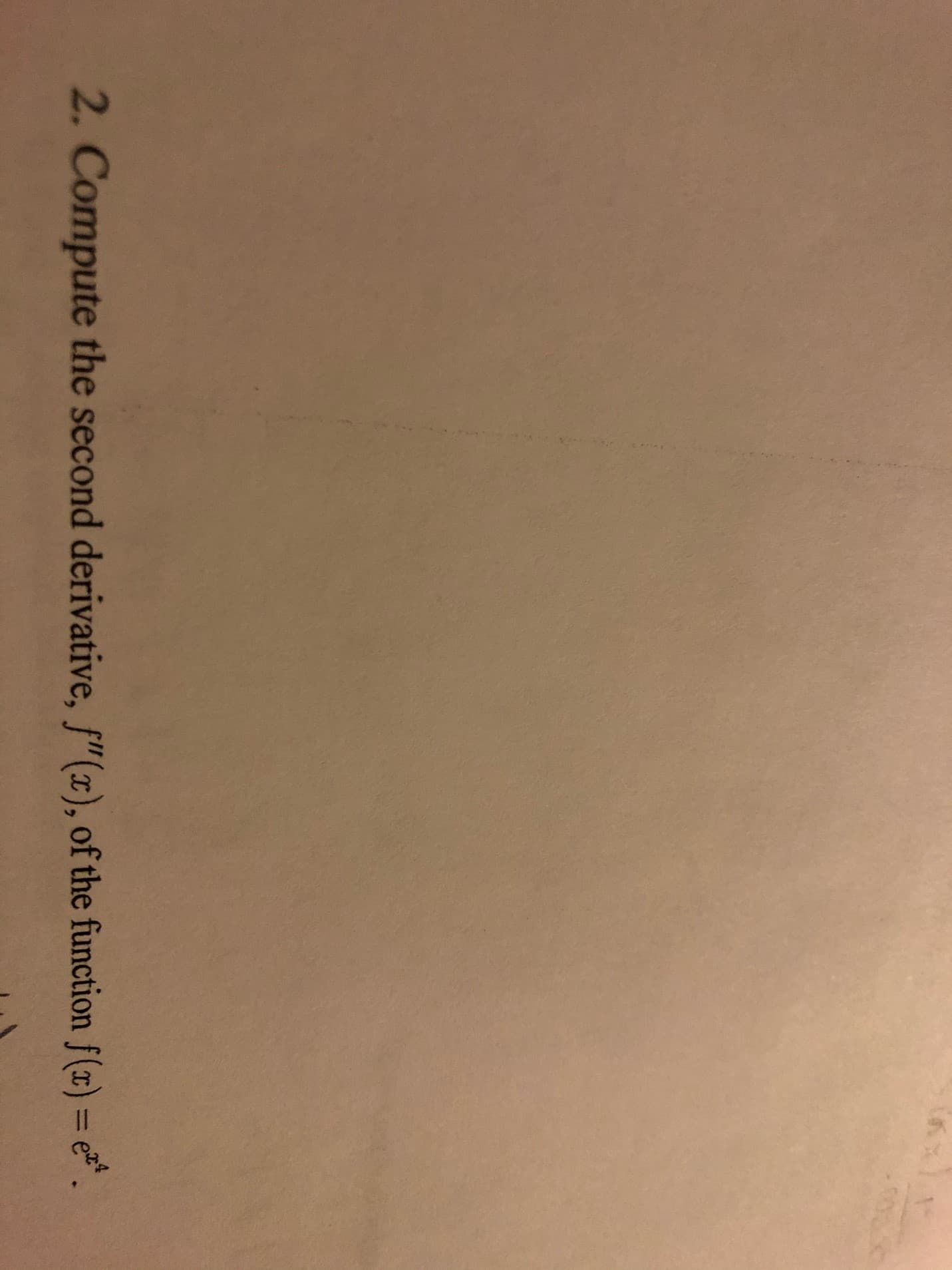 2. Compute the second derivative, f"(x), of the function f(x) = e*.
%3D
