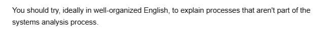 You should try, ideally in well-organized English, to explain processes that aren't part of the
systems analysis process.