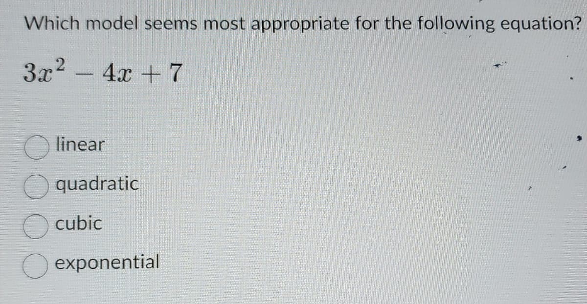 Which model seems most appropriate for the following equation?
3x² 4x + 7
linear
quadratic
cubic
exponential