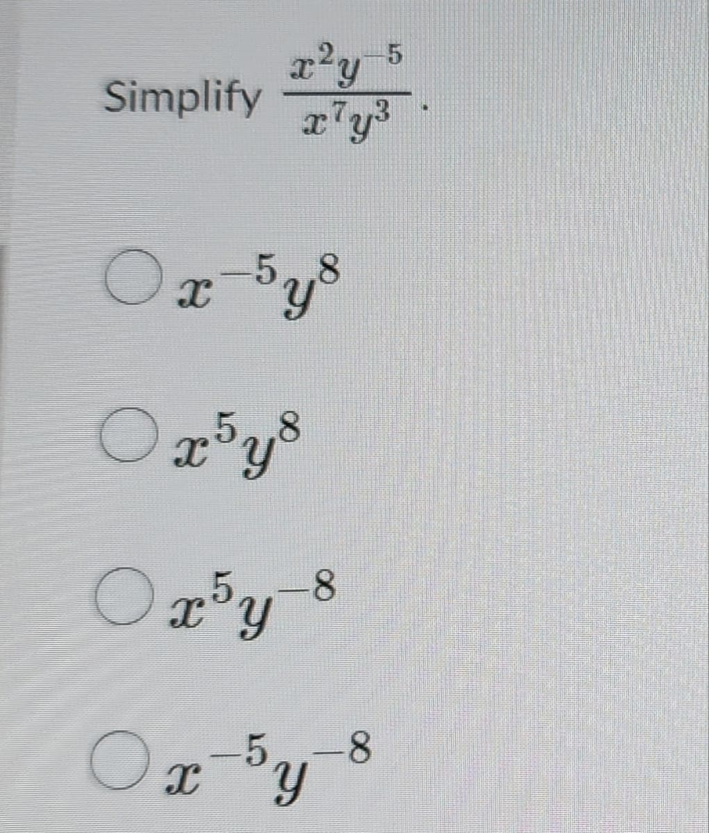 x2y-5
Simplify x7y3
Ox-5y8
Ox5ys
О x5y-8
Ox-5y
5.-8