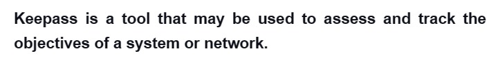 Keepass is a tool that may be used to assess and track the
objectives
of a system or network.