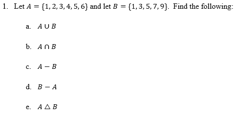 1. Let A = {1,2, 3, 4, 5, 6} and let B = {1,3,5, 7,9}. Find the following:
%3D
a. AUB
b. ANB
с. А— В
-
d. В — А
е. АДВ
