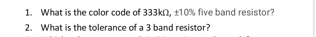 1. What is the color code of 333k2, ±10% five band resistor?
2. What is the tolerance of a 3 band resistor?
