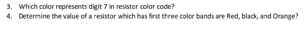 3. Which color represents digit 7 in resistor color code?
4. Determine the value of a resistor which has first three color bands are Red, black, and Orange?
