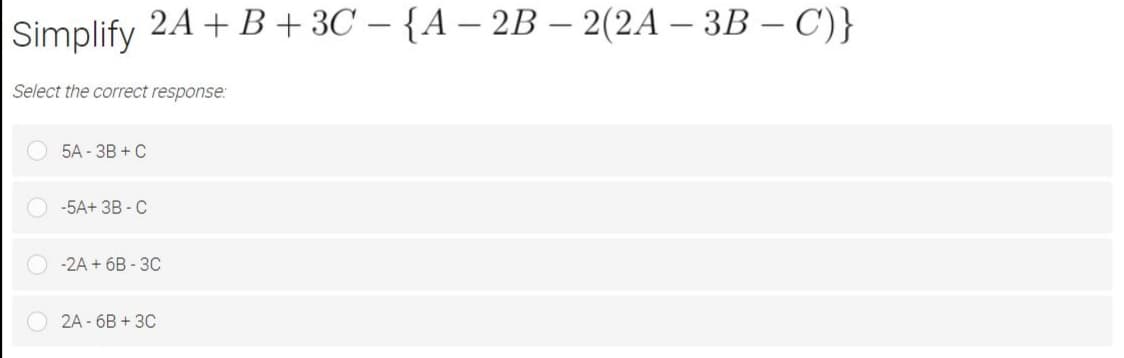 Simplify 2A + В + 3С — {А — 2B — 2(2A - ЗВ -С)}
Select the correct response:
5A - ЗВ + С
-5A+ 3В - С
-2A + 6B - 3С
2A - бв + 3C
