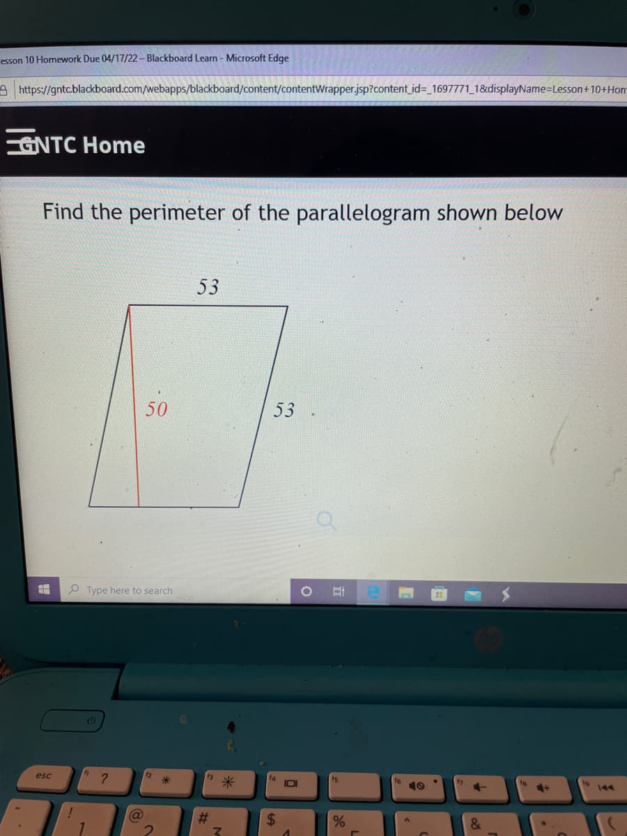 esson 10 Homework Due 04/17/22- Blackboard Learn - Microsoft Edge
Ahttps://gntc.blackboard.com/webapps/blackboard/content/contentWrapper.jsp?content_id%3_1697771_1&displayName=Lesson+10+Hom
GNTC Home
Find the perimeter of the parallelogram shown below
53
50
53
Type here to search
4,
?
12
esc
f3
米
fs
18
144
%23
24
%24
