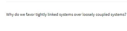 Why do we favor tightly linked systems over loosely coupled systems?
