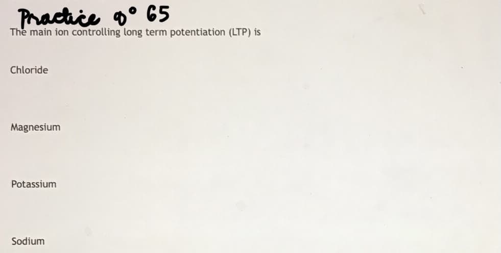 Phactice o° 65
The main ion controlling long term potentiation (LTP) is
Chloride
Magnesium
Potassium
Sodium
