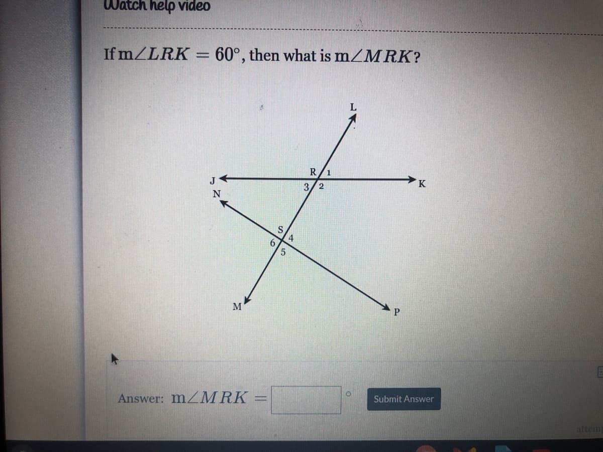 Watch help video
If m/LRK = 60°, then what is mZMRK?
R/1
J
K
3/2
N
6.
5.
M
Answer: MZMRK
Submit Answer
attem
