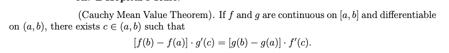 (Cauchy Mean Value Theorem). If f and g are continuous on [a, b] and differentiable
on (a, b), there exists c e (a, b) such that
[f(b) – f(a)] · g'(c) = [g(b) – g(a)] · f'(c).
