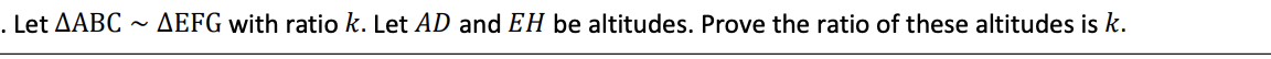 . Let AABC ~ AEFG with ratio k. Let AD and EH be altitudes. Prove the ratio of these altitudes is k.
