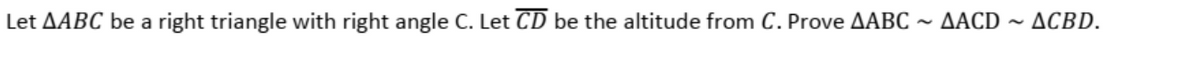 Let AABC be a right triangle with right angle C. Let CD be the altitude from C. Prove AABC ~ AACD ~ ACBD.
