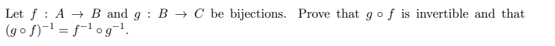 Let f : A → B and g : B → C be bijections. Prove that gof is invertible and that
(g o f)-1 = f-1 o g¬1.
