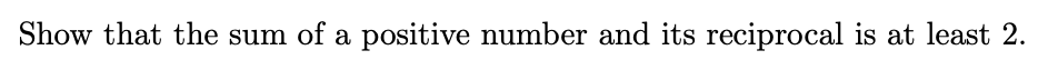 Show that the sum of a positive number and its reciprocal is at least 2.
