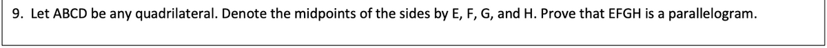 9. Let ABCD be any quadrilateral. Denote the midpoints of the sides by E, F, G, and H. Prove that EFGH is a parallelogram.
