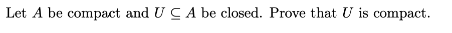 Let A be compact and U C A be closed. Prove that U is compact.
