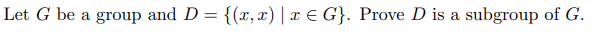 Let G be a group and D = {(x, x) | x E G}. Prove D is a subgroup of G.
