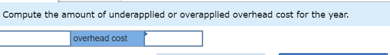 Compute the amount of underapplied or overapplied overhead cost for the year.
overhead cost