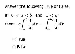 Answer the following
If 0 < a < b and
b
then: c
1
-dx
x
True
O False
True or False.
1 < c
.be 1
- 500
|
ac
- dx
x