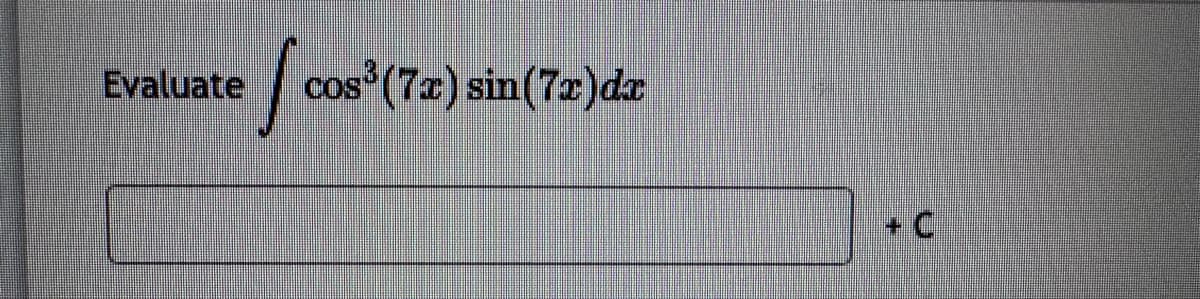 Evaluate / cos³ (7x) sin(7x)dæ
+ C