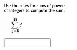 Use the rules for sums of powers
of integers to compute the sum.
18
Σ;
j=5