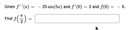 Given f''(x) =
Find f(7)
25 sin(5x) and f'(0) = 2 and f(0)
=
- 6.