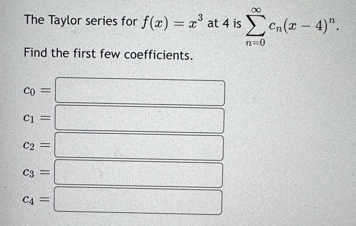 ∞
The Taylor series for f(x) = x³ at 4 isen(x – 4)".
n=0
Find the first few coefficients.
CO =
|| || || || ||
C1 =
C2 =
C3
C4 =