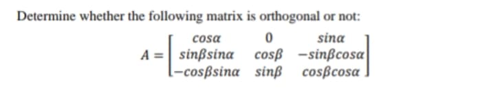 Determine whether the following matrix is orthogonal or not:
cosa
sina
A =| sinßsina
l-cosßsina sinß cosßcosa
cosß -sinßcosa
