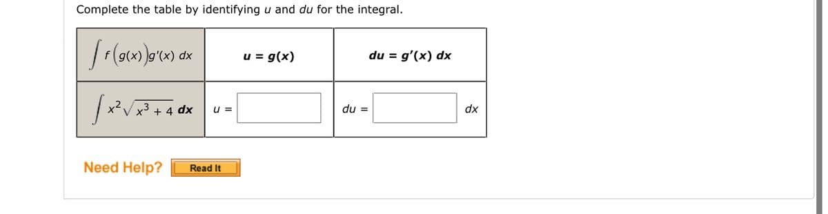 Complete the table by identifying u and du for the integral.
f(g(x))g'(x) dx
u = g(x)
√x²√x³ + 4 dx|u=[
V
Need Help? Read It
du =
du = g'(x) dx
dx